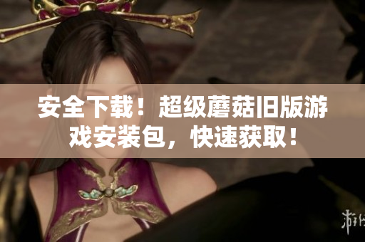安全下载！超级蘑菇旧版游戏安装包，快速获取！