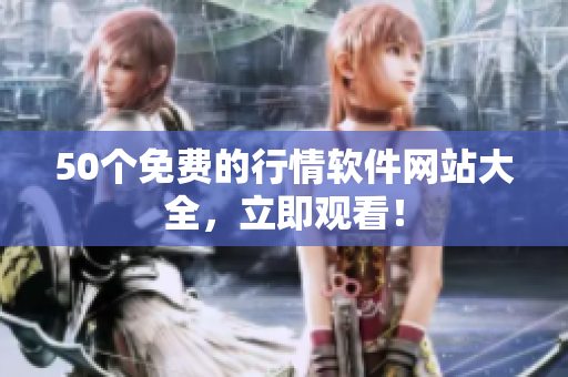 50个免费的行情软件网站大全，立即观看！