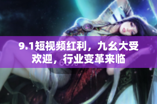 9.1短视频红利，九幺大受欢迎，行业变革来临