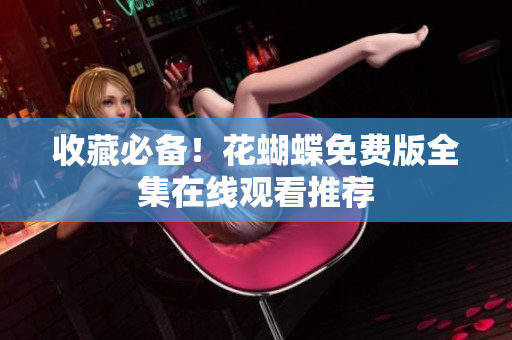 收藏必备！花蝴蝶免费版全集在线观看推荐