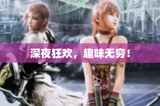 深夜狂欢，趣味无穷！
