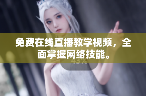 免费在线直播教学视频，全面掌握网络技能。