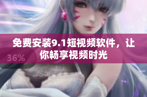 免费安装9.1短视频软件，让你畅享视频时光