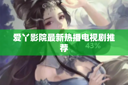 爱丫影院最新热播电视剧推荐
