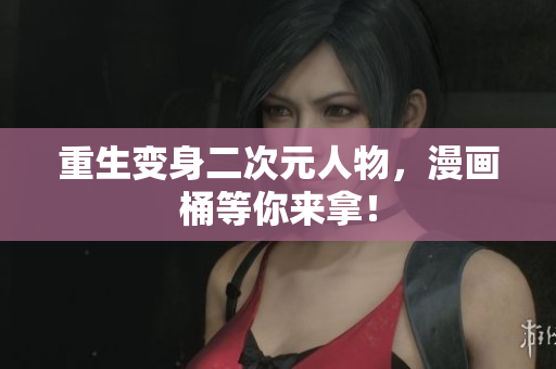 重生变身二次元人物，漫画桶等你来拿！