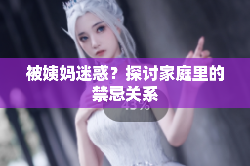 被姨妈迷惑？探讨家庭里的禁忌关系