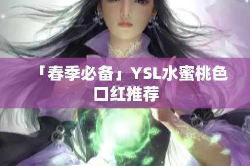 「春季必备」YSL水蜜桃色口红推荐
