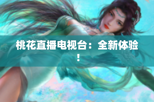 桃花直播电视台：全新体验！