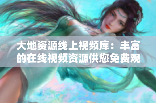 大地资源线上视频库：丰富的在线视频资源供您免费观看