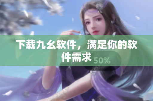 下载九幺软件，满足你的软件需求