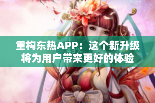 重构东热APP：这个新升级将为用户带来更好的体验