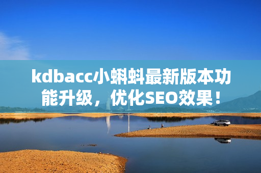 kdbacc小蝌蚪最新版本功能升级，优化SEO效果！