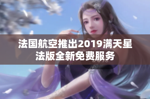 法国航空推出2019满天星法版全新免费服务