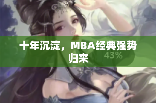 十年沉淀，MBA经典强势归来
