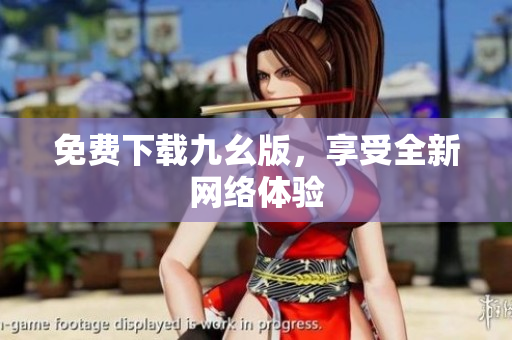 免费下载九幺版，享受全新网络体验