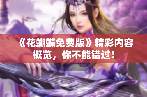 《花蝴蝶免费版》精彩内容概览，你不能错过！
