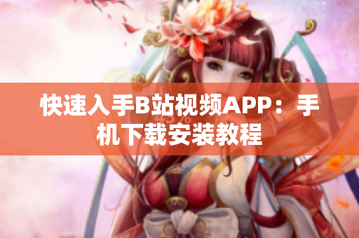 快速入手B站视频APP：手机下载安装教程