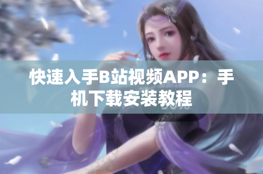 快速入手B站视频APP：手机下载安装教程