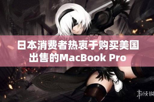 日本消费者热衷于购买美国出售的MacBook Pro