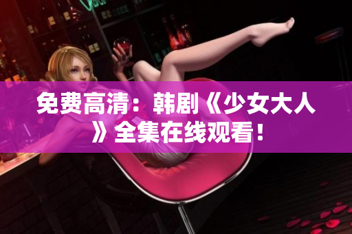 免费高清：韩剧《少女大人》全集在线观看！