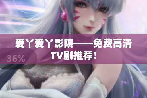 爱丫爱丫影院——免费高清TV剧推荐！