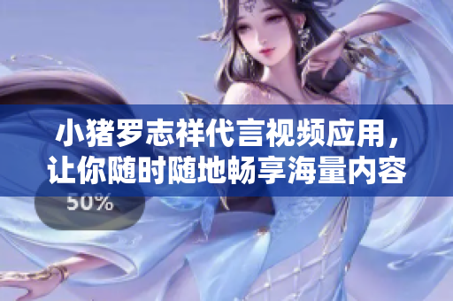 小猪罗志祥代言视频应用，让你随时随地畅享海量内容！