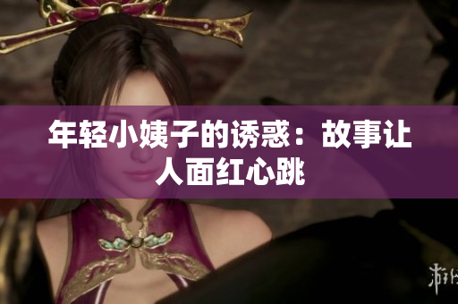 年轻小姨子的诱惑：故事让人面红心跳