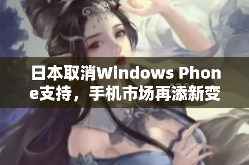 日本取消Windows Phone支持，手机市场再添新变数