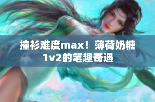 撞衫难度max！薄荷奶糖1v2的笔趣奇遇
