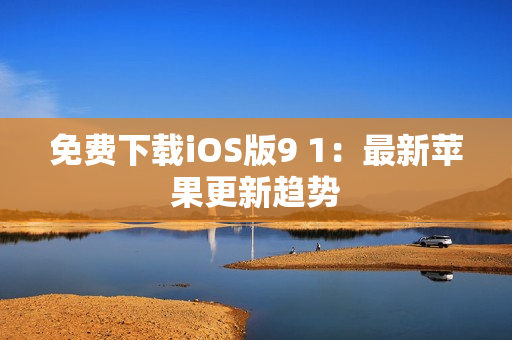 免费下载iOS版9 1：最新苹果更新趋势