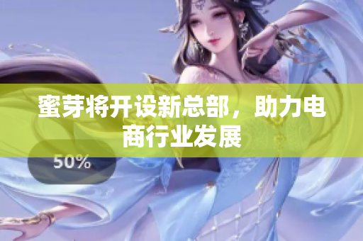蜜芽将开设新总部，助力电商行业发展