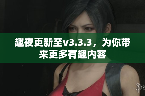 趣夜更新至v3.3.3，为你带来更多有趣内容