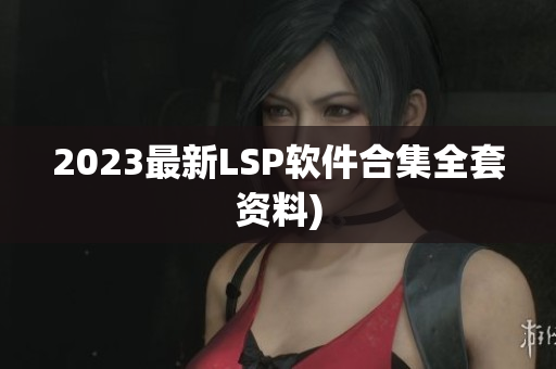 2023最新LSP软件合集全套资料)