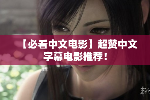 【必看中文电影】超赞中文字幕电影推荐！