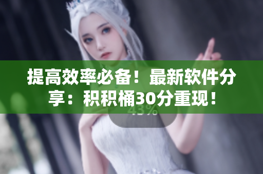 提高效率必备！最新软件分享：积积桶30分重现！