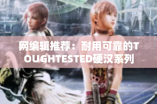 网编辑推荐：耐用可靠的TOUGHTESTED硬汉系列