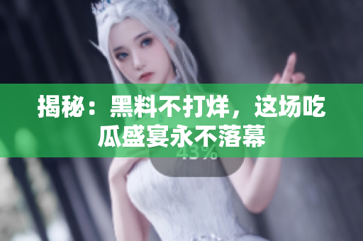 揭秘：黑料不打烊，这场吃瓜盛宴永不落幕