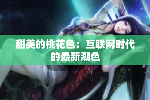 甜美的桃花色：互联网时代的最新潮色