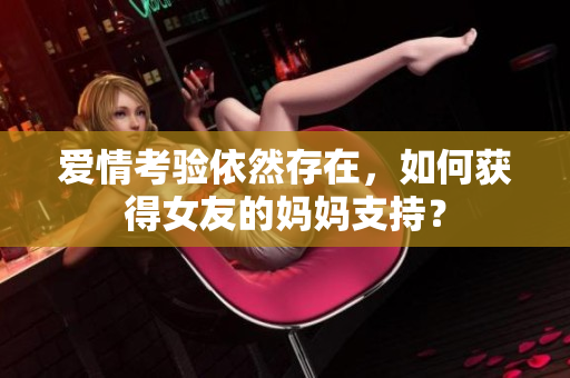 爱情考验依然存在，如何获得女友的妈妈支持？