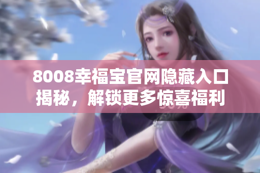 8008幸福宝官网隐藏入口揭秘，解锁更多惊喜福利