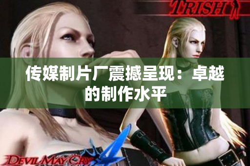 传媒制片厂震撼呈现：卓越的制作水平