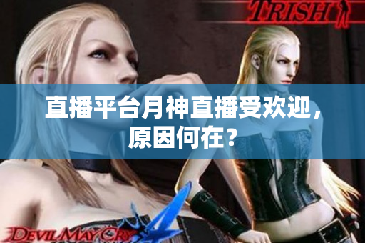 直播平台月神直播受欢迎，原因何在？