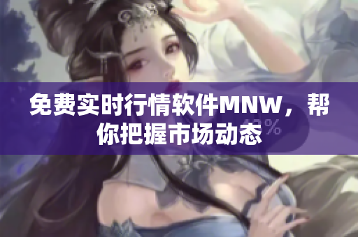 免费实时行情软件MNW，帮你把握市场动态
