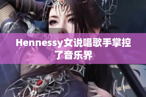 Hennessy女说唱歌手掌控了音乐界