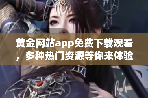 黄金网站app免费下载观看，多种热门资源等你来体验