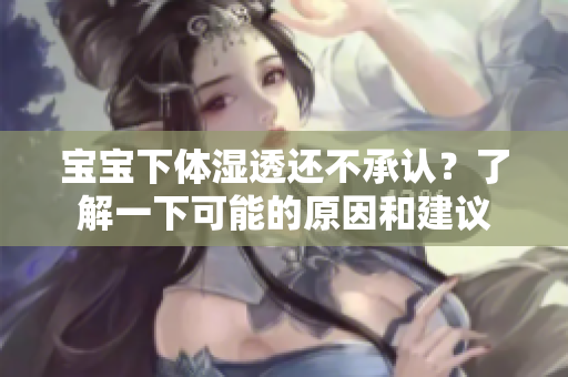 宝宝下体湿透还不承认？了解一下可能的原因和建议