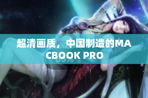 超清画质，中国制造的MACBOOK PRO