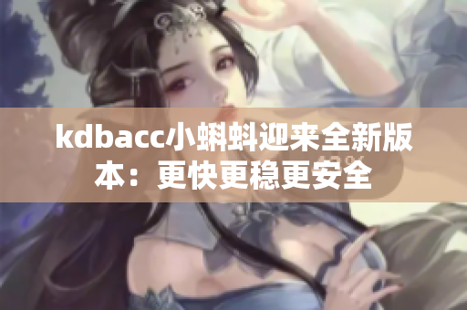 kdbacc小蝌蚪迎来全新版本：更快更稳更安全