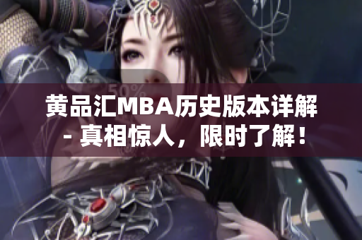 黄品汇MBA历史版本详解 - 真相惊人，限时了解！