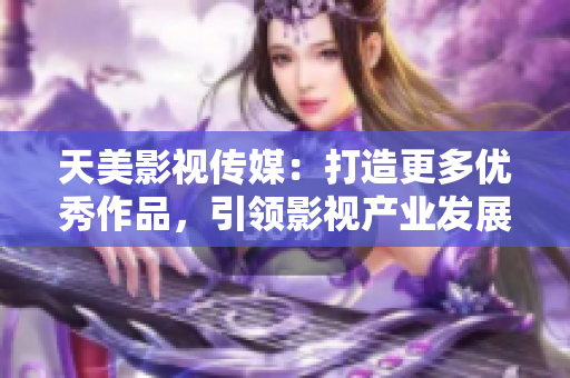 天美影视传媒：打造更多优秀作品，引领影视产业发展